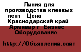 Линия для производства клеевых лент › Цена ­ 5 000 000 - Краснодарский край, Армавир г. Бизнес » Оборудование   
